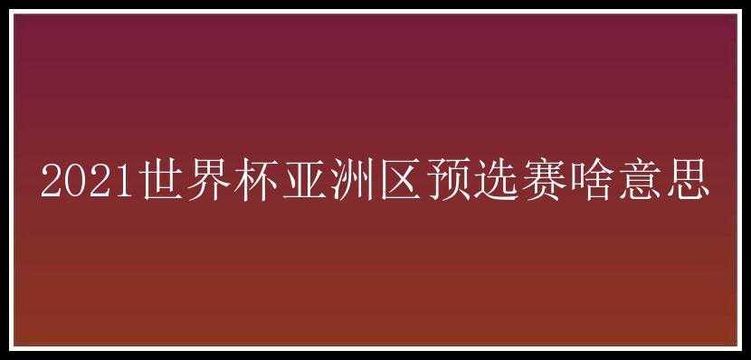 2021世界杯亚洲区预选赛啥意思