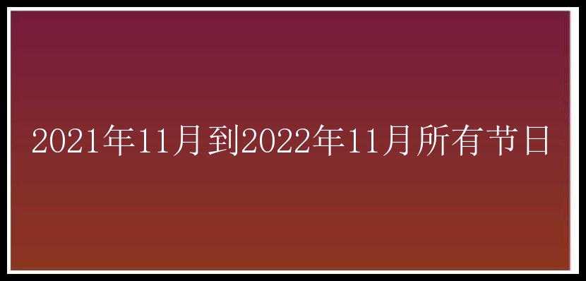 2021年11月到2022年11月所有节日