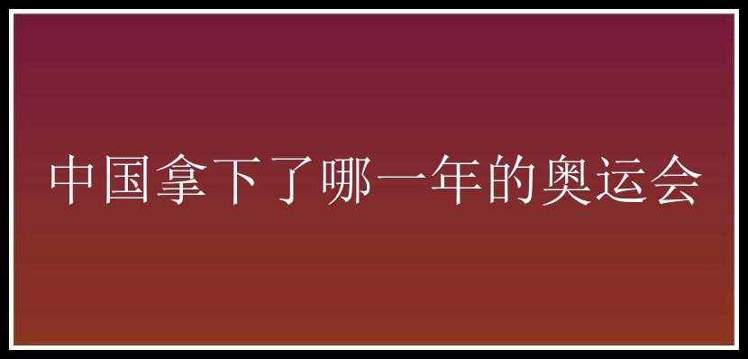 中国拿下了哪一年的奥运会