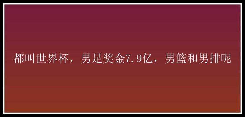 都叫世界杯，男足奖金7.9亿，男篮和男排呢