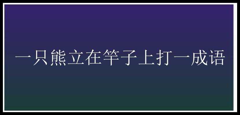 一只熊立在竿子上打一成语