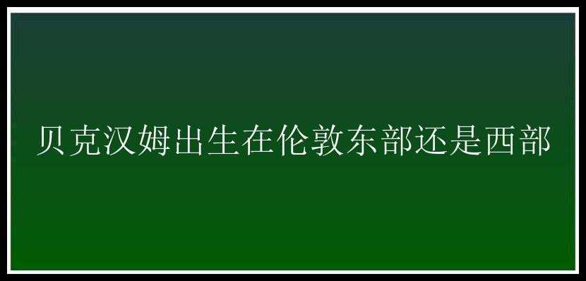 贝克汉姆出生在伦敦东部还是西部