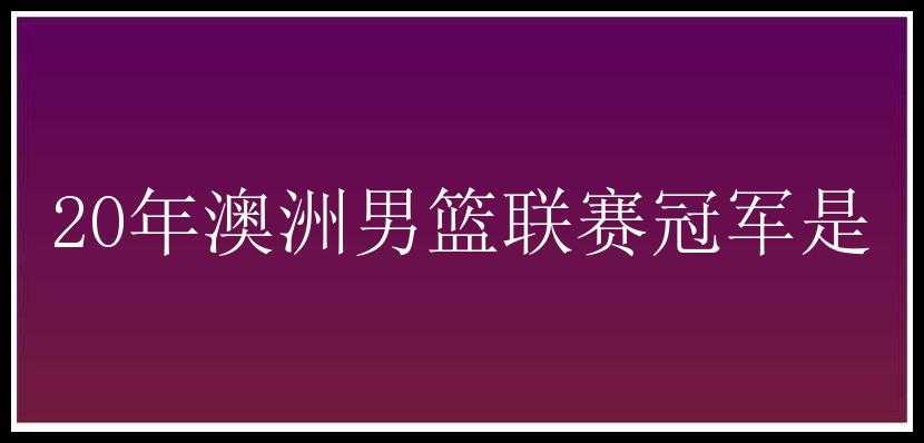 20年澳洲男篮联赛冠军是