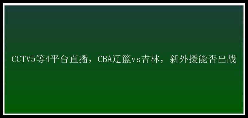 CCTV5等4平台直播，CBA辽篮vs吉林，新外援能否出战