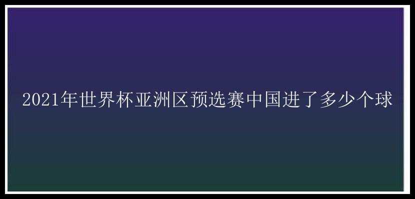 2021年世界杯亚洲区预选赛中国进了多少个球