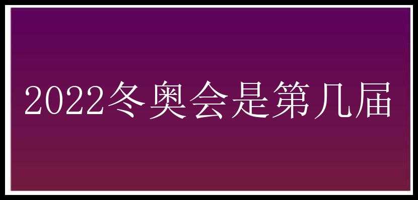 2022冬奥会是第几届