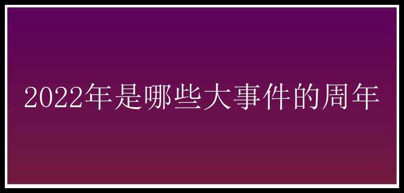 2022年是哪些大事件的周年