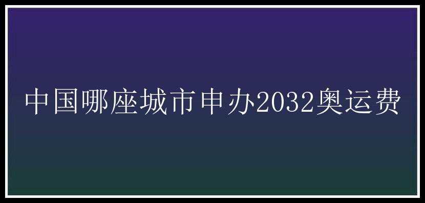 中国哪座城市申办2032奥运费