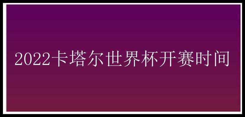 2022卡塔尔世界杯开赛时间