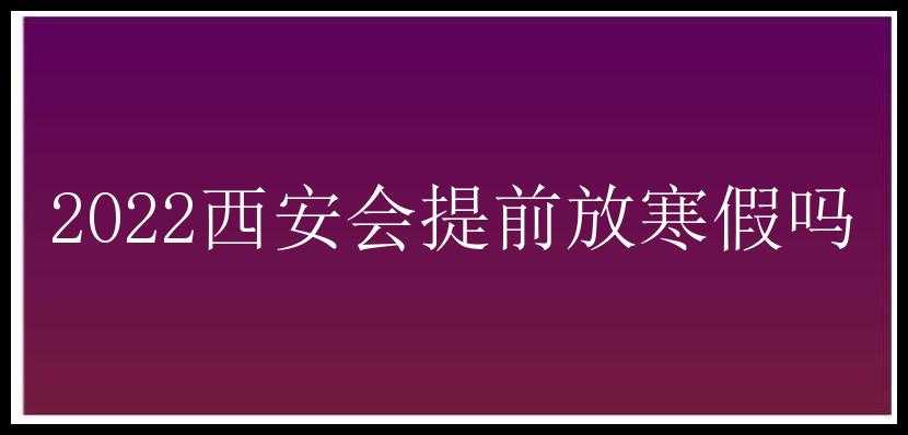 2022西安会提前放寒假吗