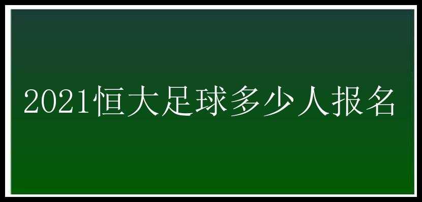 2021恒大足球多少人报名