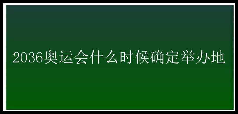 2036奥运会什么时候确定举办地