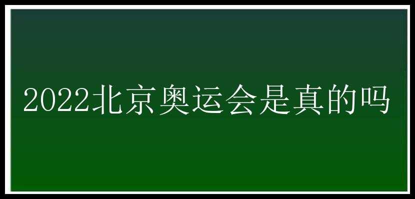 2022北京奥运会是真的吗