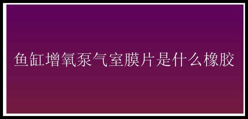 鱼缸增氧泵气室膜片是什么橡胶