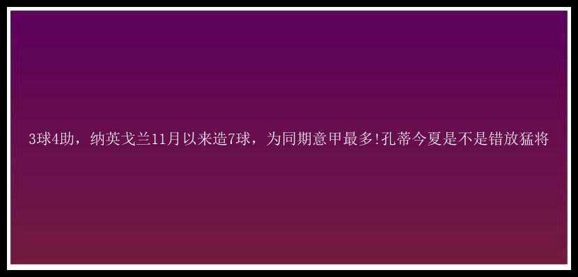 3球4助，纳英戈兰11月以来造7球，为同期意甲最多!孔蒂今夏是不是错放猛将