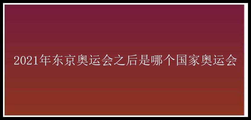 2021年东京奥运会之后是哪个国家奥运会