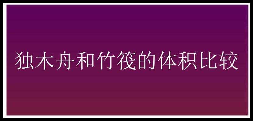 独木舟和竹筏的体积比较