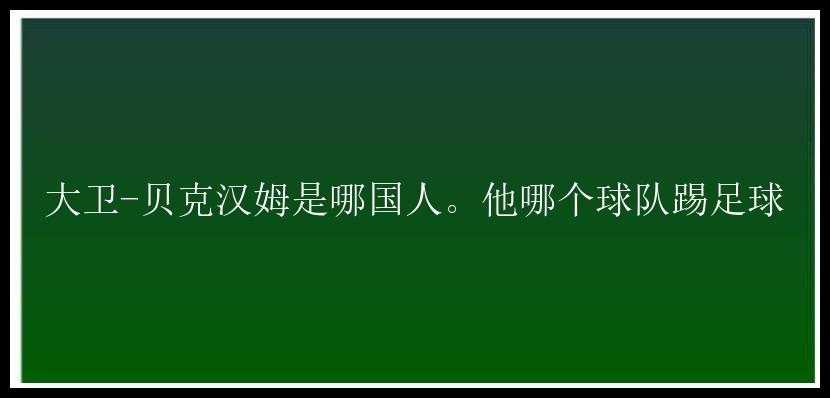 大卫-贝克汉姆是哪国人。他哪个球队踢足球