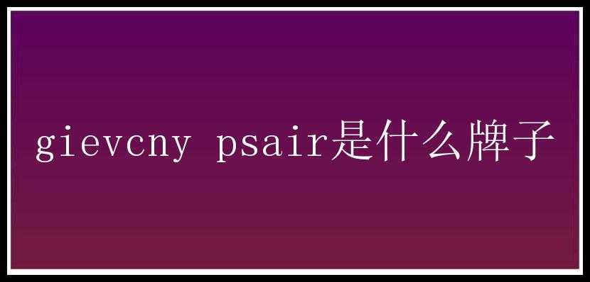 gievcny psair是什么牌子