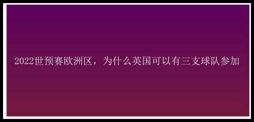 2022世预赛欧洲区，为什么英国可以有三支球队参加