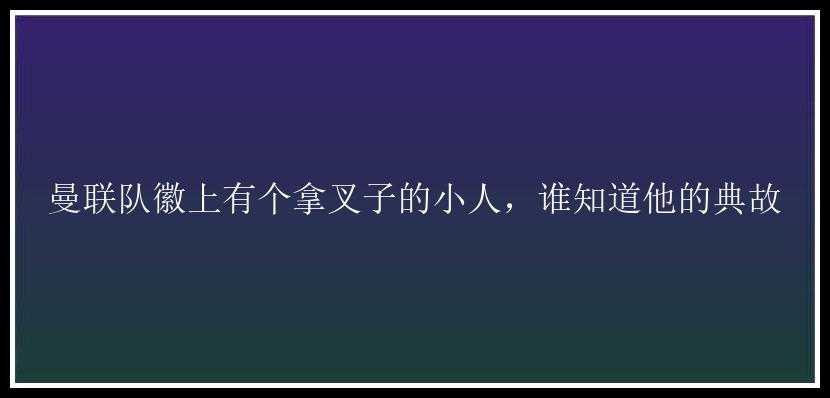 曼联队徽上有个拿叉子的小人，谁知道他的典故