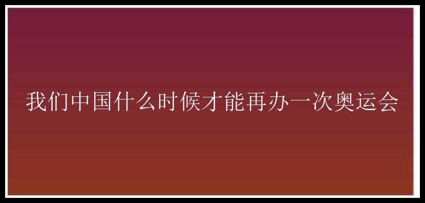 我们中国什么时候才能再办一次奥运会