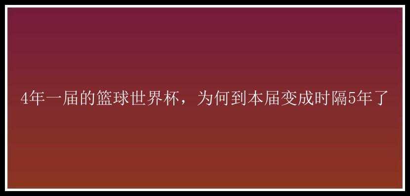 4年一届的篮球世界杯，为何到本届变成时隔5年了