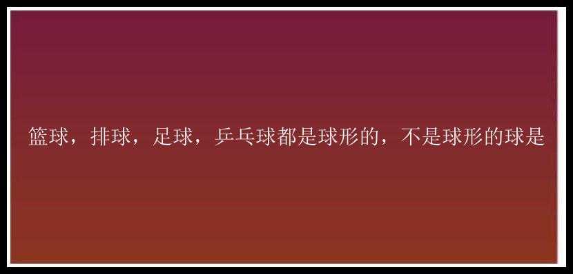 篮球，排球，足球，乒乓球都是球形的，不是球形的球是