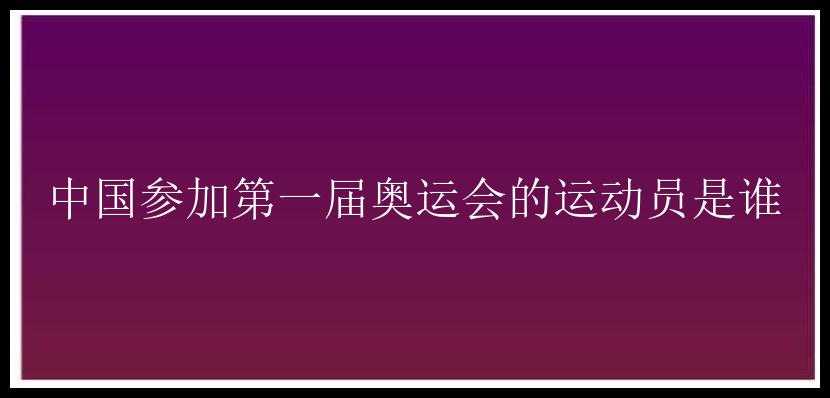 中国参加第一届奥运会的运动员是谁