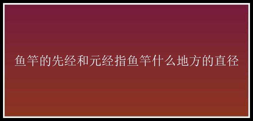 鱼竿的先经和元经指鱼竿什么地方的直径