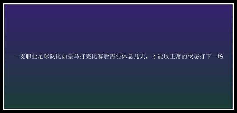 一支职业足球队比如皇马打完比赛后需要休息几天，才能以正常的状态打下一场