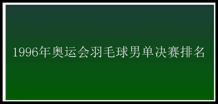 1996年奥运会羽毛球男单决赛排名