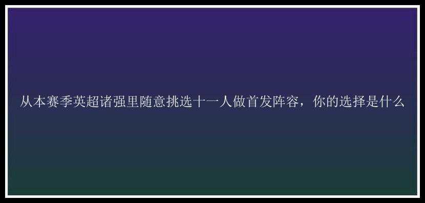 从本赛季英超诸强里随意挑选十一人做首发阵容，你的选择是什么