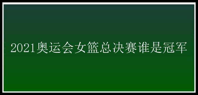 2021奥运会女篮总决赛谁是冠军