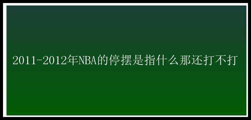 2011-2012年NBA的停摆是指什么那还打不打