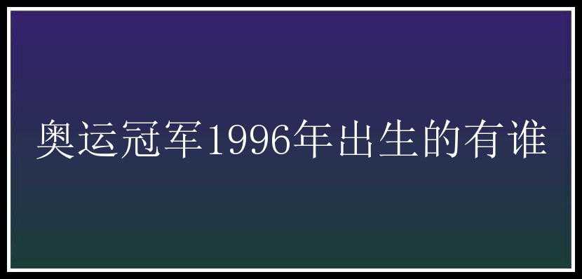 奥运冠军1996年出生的有谁