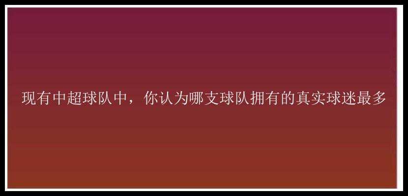 现有中超球队中，你认为哪支球队拥有的真实球迷最多