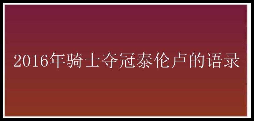 2016年骑士夺冠泰伦卢的语录