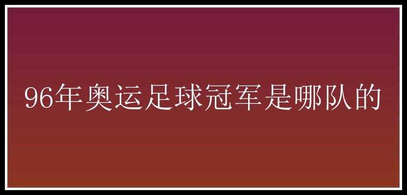 96年奥运足球冠军是哪队的