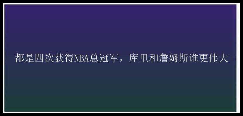 都是四次获得NBA总冠军，库里和詹姆斯谁更伟大