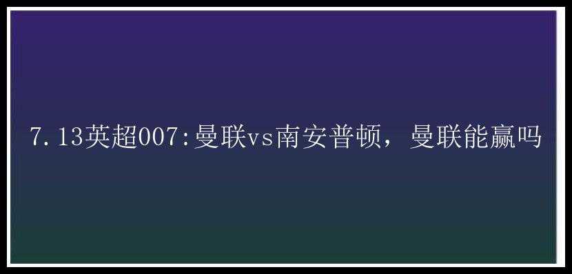 7.13英超007:曼联vs南安普顿，曼联能赢吗