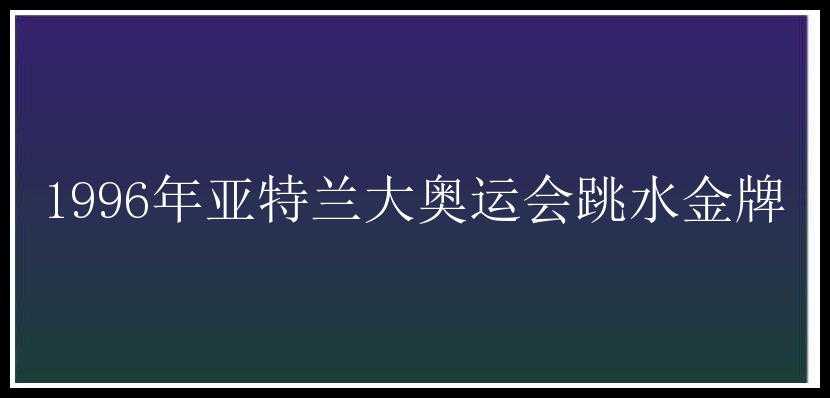 1996年亚特兰大奥运会跳水金牌