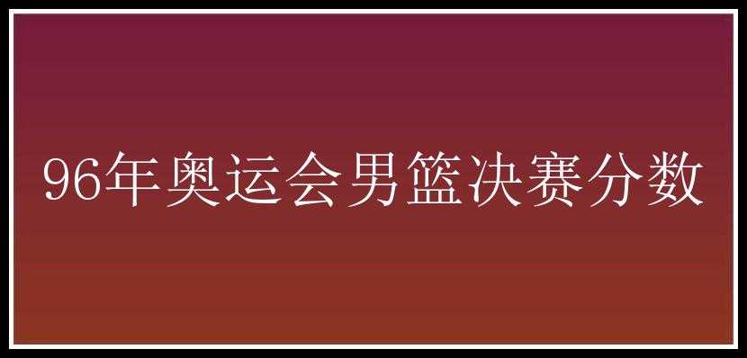 96年奥运会男篮决赛分数