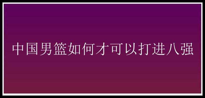 中国男篮如何才可以打进八强