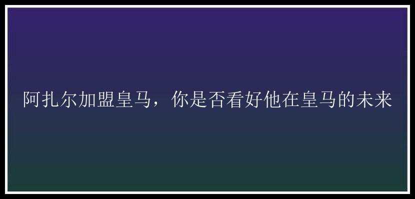 阿扎尔加盟皇马，你是否看好他在皇马的未来