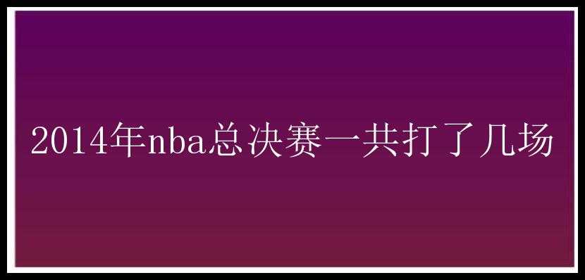 2014年nba总决赛一共打了几场