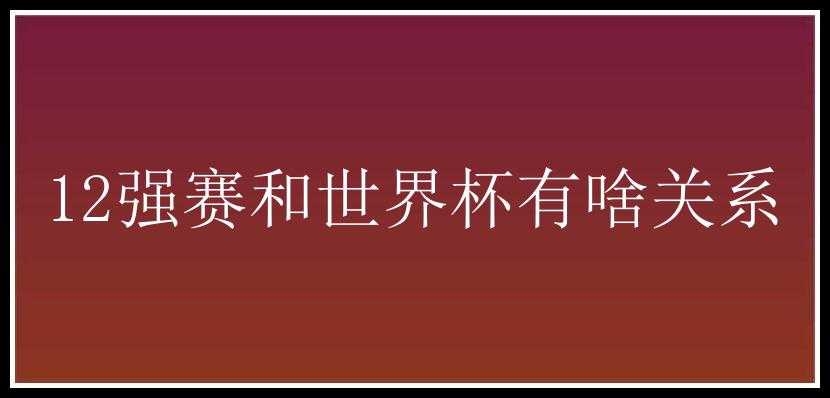 12强赛和世界杯有啥关系