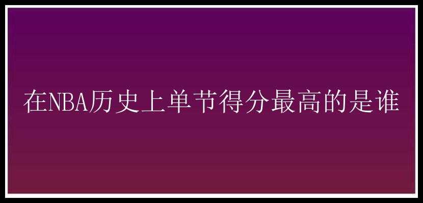 在NBA历史上单节得分最高的是谁