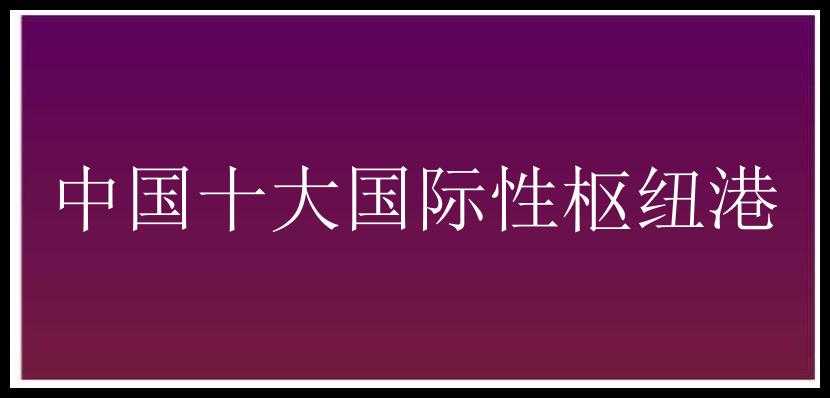 中国十大国际性枢纽港