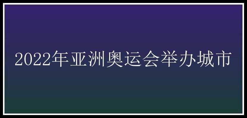 2022年亚洲奥运会举办城市